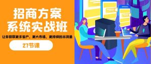 招商·方案系统实战班：让你获取更多客户，更大市场，更持续的出货量(27节)互联网行业-互联网创业-创业网-知识创造价值 新生无限可能网创星球