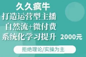 久久疯牛·自然流+微付费(12月23更新)打造运营型主播,包11月+12月互联网行业-互联网创业-创业网-知识创造价值 新生无限可能网创星球