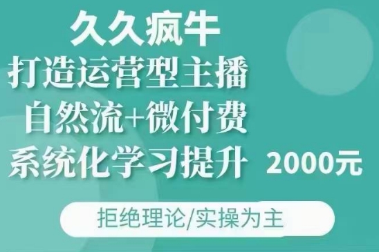 久久疯牛·自然流+微付费(12月23更新)打造运营型主播,包11月+12月互联网行业-互联网创业-创业网-知识创造价值 新生无限可能网创星球