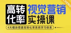 高转化率·视觉营销实操课,4大模块搭建高转化率系统学习体系互联网行业-互联网创业-创业网-知识创造价值 新生无限可能网创星球