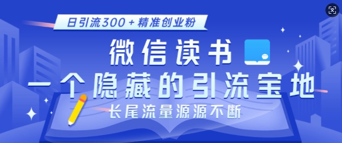 微信读书，一个隐藏的引流宝地，不为人知的小众打法，日引流300+精准创业粉，长尾流量源源不断互联网行业-互联网创业-创业网-知识创造价值 新生无限可能网创星球