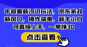 年底最新冷门玩法，京东家政新风口，操作简单，新手小白可直接上手，一单挣30【揭秘】互联网行业-互联网创业-创业网-知识创造价值 新生无限可能网创星球