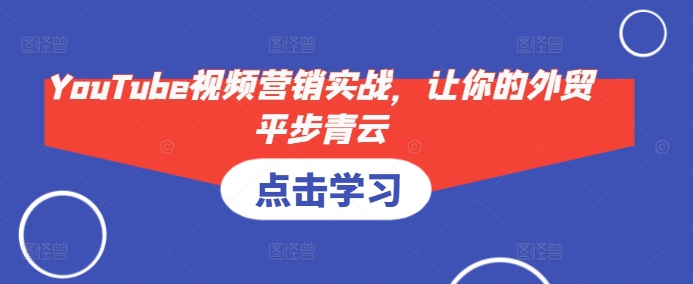 YouTube视频营销实战，让你的外贸平步青云互联网行业-互联网创业-创业网-知识创造价值 新生无限可能网创星球