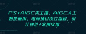 PS+AIGC美工课，AIGC人工智能应用，电商项目设立流程，设计理论+案例实操互联网行业-互联网创业-创业网-知识创造价值 新生无限可能网创星球