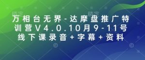 万相台无界-达摩盘推广特训营V4.0.10月9-11号线下课录音+字幕+资料互联网行业-互联网创业-创业网-知识创造价值 新生无限可能网创星球