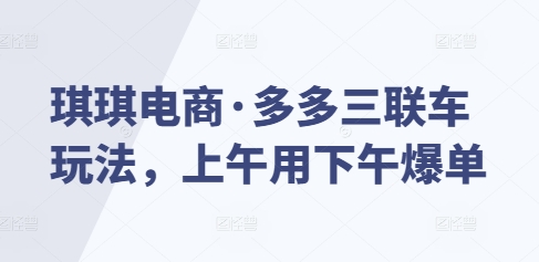 琪琪电商·多多三联车玩法，上午用下午爆单互联网行业-互联网创业-创业网-知识创造价值 新生无限可能网创星球