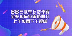 多多三联车玩法详解，全系抢车位策略助力，上午布局下午爆单互联网行业-互联网创业-创业网-知识创造价值 新生无限可能网创星球