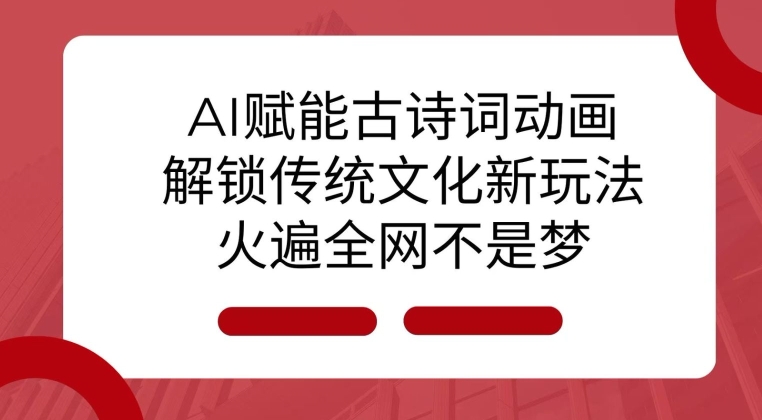 AI 赋能古诗词动画：解锁传统文化新玩法，火遍全网不是梦!互联网行业-互联网创业-创业网-知识创造价值 新生无限可能网创星球