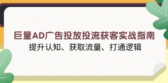 巨量AD广告投放投流获客实战指南,提升认知、获取流量、打通逻辑互联网行业-互联网创业-创业网-知识创造价值 新生无限可能网创星球