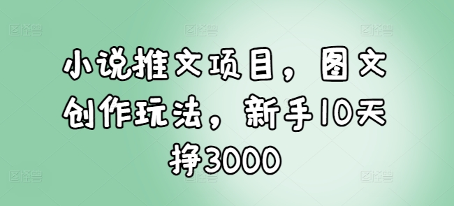 小说推文项目，图文创作玩法，新手10天挣3000互联网行业-互联网创业-创业网-知识创造价值 新生无限可能网创星球