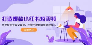 打造爆款小红书短视频，从定位到变现全攻略，手把手教你掌握变现技巧互联网行业-互联网创业-创业网-知识创造价值 新生无限可能网创星球