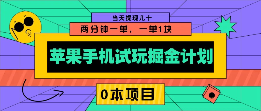 苹果手机试玩掘金计划，0本项目两分钟一单，一单1块 当天提现几十互联网行业-互联网创业-创业网-知识创造价值 新生无限可能网创星球