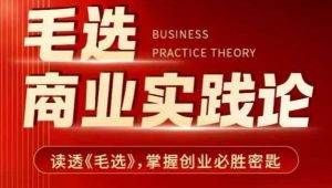 毛选商业实践论，读透《毛选》掌握创业必胜密匙互联网行业-互联网创业-创业网-知识创造价值 新生无限可能网创星球