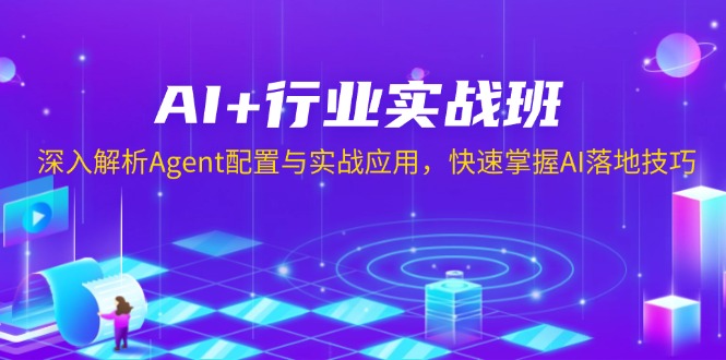 AI+行业实战班，深入解析Agent配置与实战应用，快速掌握AI落地技巧互联网行业-互联网创业-创业网-知识创造价值 新生无限可能网创星球