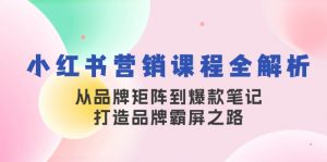小红书营销课程全解析，从品牌矩阵到爆款笔记，打造品牌霸屏之路互联网行业-互联网创业-创业网-知识创造价值 新生无限可能网创星球