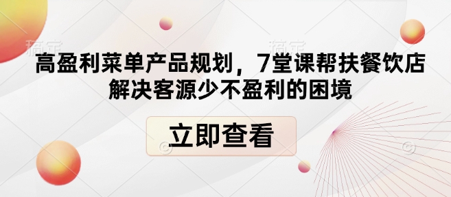 高盈利菜单产品规划，7堂课帮扶餐饮店解决客源少不盈利的困境互联网行业-互联网创业-创业网-知识创造价值 新生无限可能网创星球