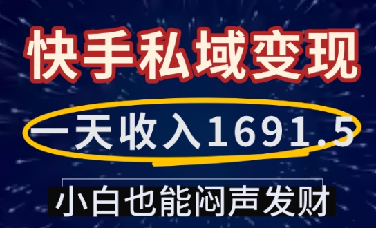一天收入1691.5，快手私域变现，小白也能闷声发财互联网行业-互联网创业-创业网-知识创造价值 新生无限可能网创星球
