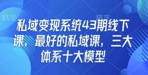 私域变现系统43期线下课，最好的私域课，三大体系十大模型互联网行业-互联网创业-创业网-知识创造价值 新生无限可能网创星球