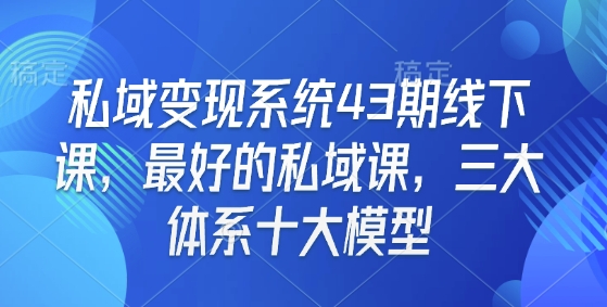 私域变现系统43期线下课，最好的私域课，三大体系十大模型互联网行业-互联网创业-创业网-知识创造价值 新生无限可能网创星球