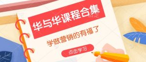 华与华课程合集，​学做营销的有福了互联网行业-互联网创业-创业网-知识创造价值 新生无限可能网创星球