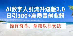 AI数字人引流升级版2.0，日引300+高质量创业粉，操作简单，颠覆以往玩法互联网行业-互联网创业-创业网-知识创造价值 新生无限可能网创星球