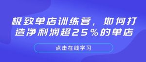 极致单店训练营,如何打造净利润超25%的单店互联网行业-互联网创业-创业网-知识创造价值 新生无限可能网创星球