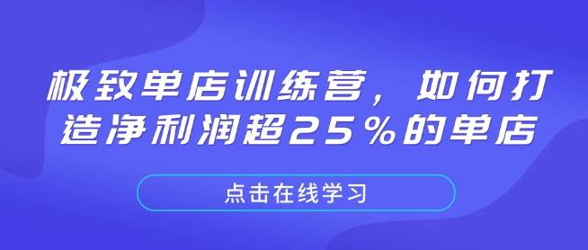 极致单店训练营,如何打造净利润超25%的单店互联网行业-互联网创业-创业网-知识创造价值 新生无限可能网创星球