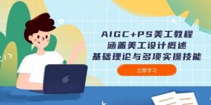 AIGC+PS美工教程：涵盖美工设计概述、基础理论与多项实操技能互联网行业-互联网创业-创业网-知识创造价值 新生无限可能网创星球