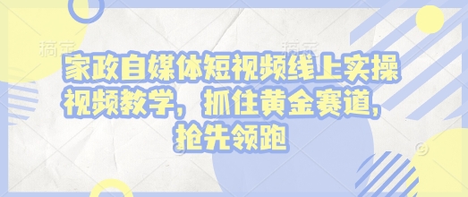 家政自媒体短视频线上实操视频教学,抓住黄金赛道,抢先领跑!互联网行业-互联网创业-创业网-知识创造价值 新生无限可能网创星球