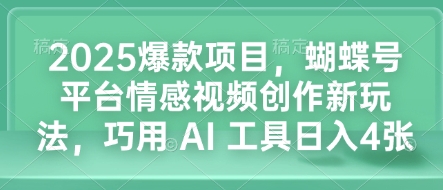 2025爆款项目，蝴蝶号平台情感视频创作新玩法，巧用 AI 工具日入4张互联网行业-互联网创业-创业网-知识创造价值 新生无限可能网创星球
