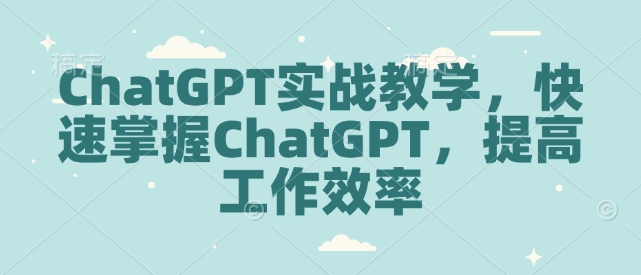 ChatGPT实战教学，快速掌握ChatGPT，提高工作效率互联网行业-互联网创业-创业网-知识创造价值 新生无限可能网创星球