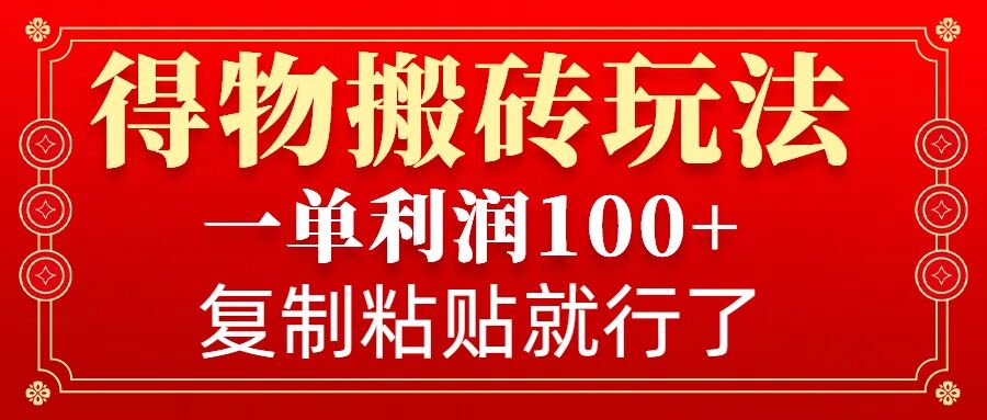 得物搬砖无门槛玩法，一单利润100+，无脑操作会复制粘贴就行互联网行业-互联网创业-创业网-知识创造价值 新生无限可能网创星球