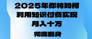 2025年，你将如何利用知识付费实现月入十万，甚至年入百万？互联网行业-互联网创业-创业网-知识创造价值 新生无限可能网创星球