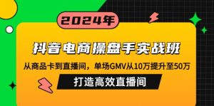 抖音电商操盘手实战班：从商品卡到直播间，单场GMV从10万提升至50万，...互联网行业-互联网创业-创业网-知识创造价值 新生无限可能网创星球