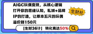 AIGC玩偶变现，从核心逻辑打开你的思维认知，私域+品牌IP的打造，让原本五元的玩偶溢价到150元互联网行业-互联网创业-创业网-知识创造价值 新生无限可能网创星球