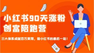 小红书90天涨粉创富陪跑营，三大体系成就百万变现，做小红书的最后一站！互联网行业-互联网创业-创业网-知识创造价值 新生无限可能网创星球