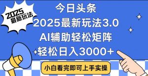 今日头条2025最新玩法3.0，思路简单，复制粘贴，轻松实现矩阵日入3000+互联网行业-互联网创业-创业网-知识创造价值 新生无限可能网创星球