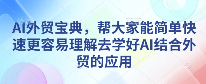 AI外贸宝典，帮大家能简单快速更容易理解去学好AI结合外贸的应用互联网行业-互联网创业-创业网-知识创造价值 新生无限可能网创星球