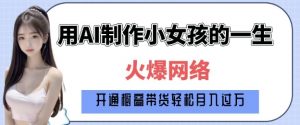 爆火AI小女孩从1岁到80岁制作教程拆解，纯原创制作，日入多张互联网行业-互联网创业-创业网-知识创造价值 新生无限可能网创星球