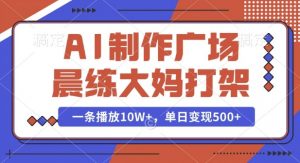 AI制作广场晨练大妈打架，一条播放10W+，单日变现多张【揭秘】互联网行业-互联网创业-创业网-知识创造价值 新生无限可能网创星球