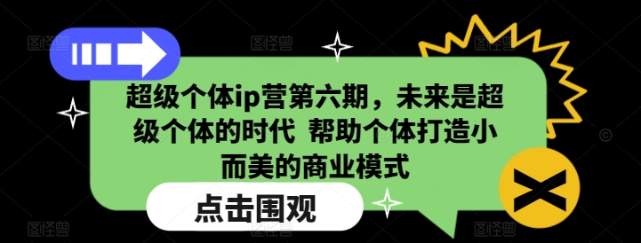 超级个体ip营第六期，未来是超级个体的时代  帮助个体打造小而美的商业模式互联网行业-互联网创业-创业网-知识创造价值 新生无限可能网创星球