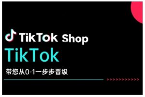 TikTok Shop带您从0-1一步步晋级，开启电商新征程，在TikTok商业领域实现突破与成长互联网行业-互联网创业-创业网-知识创造价值 新生无限可能网创星球