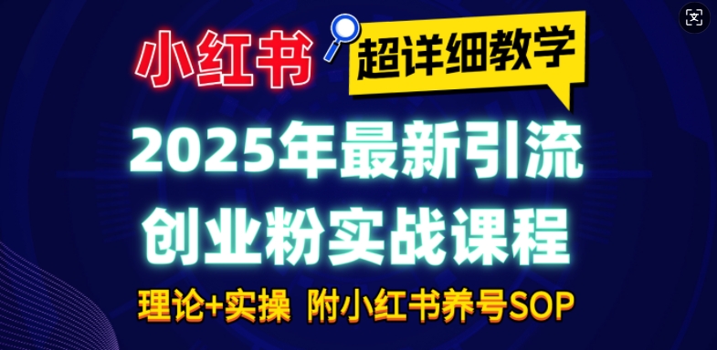 2025年最新小红书引流创业粉实战课程【超详细教学】小白轻松上手，月入1W+，附小红书养号SOP互联网行业-互联网创业-创业网-知识创造价值 新生无限可能网创星球