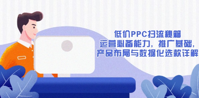 低价PPC扫流秘籍:运营必备能力, 推广基础, 产品布局与数据化选款详解互联网行业-互联网创业-创业网-知识创造价值 新生无限可能网创星球