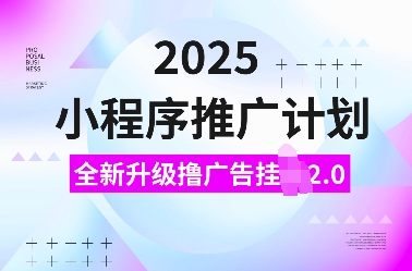 2025小程序推广计划，全新升级撸广告挂JI2.0玩法，日入多张，小白可做【揭秘】互联网行业-互联网创业-创业网-知识创造价值 新生无限可能网创星球