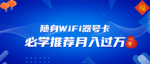 随身WiFi器推广，月入过万，多种变现渠道来一场翻身之战互联网行业-互联网创业-创业网-知识创造价值 新生无限可能网创星球
