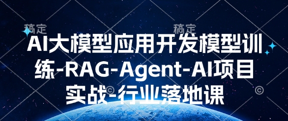 AI大模型应用开发​模型训练-RAG-Agent-AI项目实战-行业落地课互联网行业-互联网创业-创业网-知识创造价值 新生无限可能网创星球