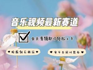音乐视频赛道最新玩法，纯原创不违规，可所有平台同时发布，会点剪辑即可轻松拿捏互联网行业-互联网创业-创业网-知识创造价值 新生无限可能网创星球