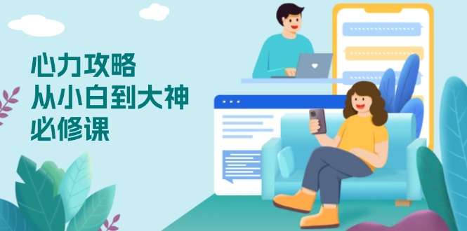 心力 攻略，从小白到大神必修课，技能与心力独立，助你自信从容面对挑战互联网行业-互联网创业-创业网-知识创造价值 新生无限可能网创星球