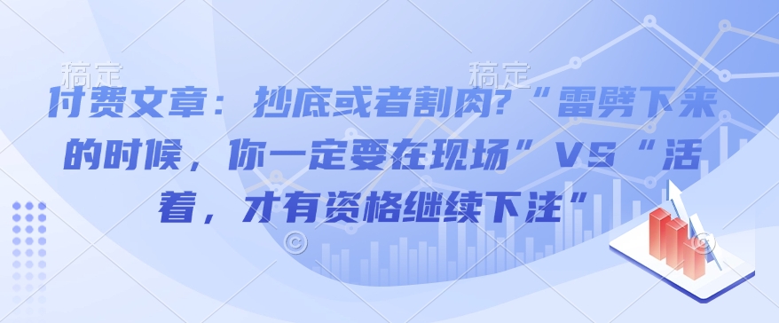 付费文章：抄底或者割肉?“雷劈下来的时候，你一定要在现场”VS“活着，才有资格继续下注”互联网行业-互联网创业-创业网-知识创造价值 新生无限可能网创星球